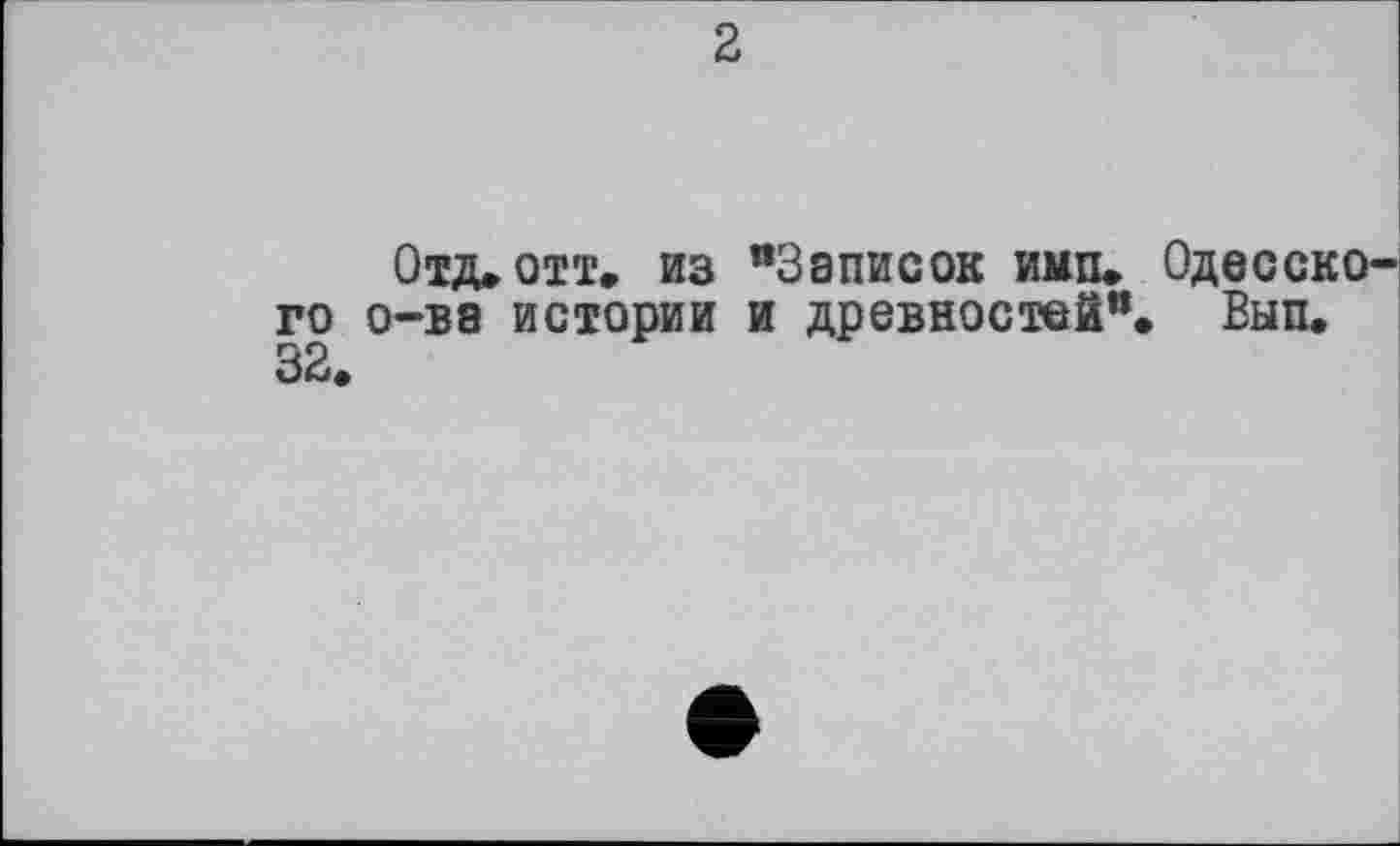 ﻿2
Отд. отт. из "Записок имп. Одесского о-ва истории и древностей". Вып. 32.